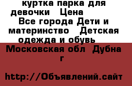 куртка парка для девочки › Цена ­ 1 500 - Все города Дети и материнство » Детская одежда и обувь   . Московская обл.,Дубна г.